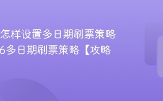 12306怎样设置多日期刷票策略_12306多日期刷票策略【攻略】