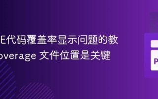 解决IDE代码覆盖率显示问题的教程：.coverage 文件位置是关键