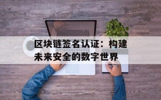 区块链签名认证：构建未来安全的数字世界