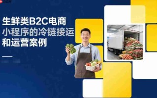 生鲜类B2C电商小程序的冷链接运和运营案例