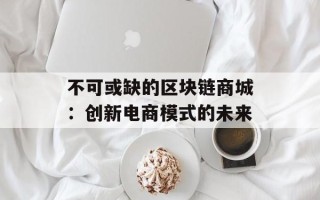 不可或缺的区块链商城：创新电商模式的未来