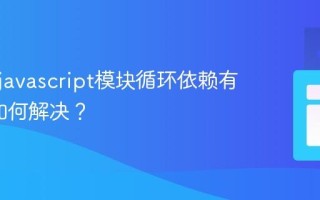 为什么javascript模块循环依赖有问题_如何解决？
