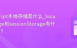 javascript本地存储是什么_localStorage和sessionStorage有什么区别？