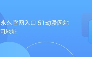 51动漫永久官网入口 51动漫网站官方访问地址