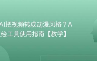如何用AI把视频转成动漫风格？AI视频重绘工具使用指南【教学】