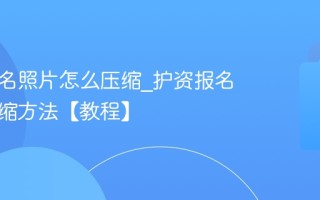 护资报名照片怎么压缩_护资报名照片压缩方法【教程】