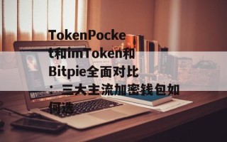 TokenPocket和imToken和Bitpie全面对比：三大主流加密钱包如何选