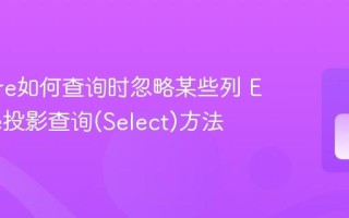EF Core如何查询时忽略某些列 EF Core投影查询(Select)方法