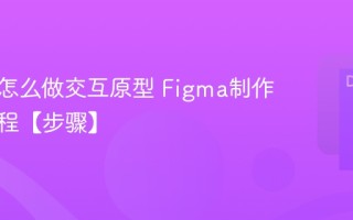 Figma怎么做交互原型 Figma制作原型教程【步骤】