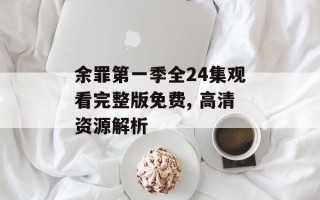 余罪第一季全24集观看完整版免费, 高清资源解析