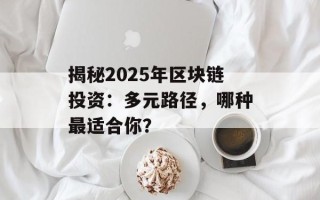 揭秘2025年区块链投资：多元路径，哪种最适合你？