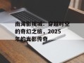 南海影视城：穿越时空的奇幻之旅，2025年的光影传奇