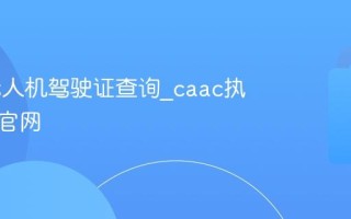 caac无人机驾驶证查询_caac执照考试官网
