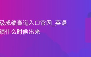 英语四级成绩查询入口官网_英语四级成绩什么时候出来