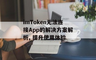 imToken无法连接App的解决方案解析, 提升使用体验