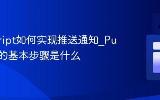 javascript如何实现推送通知_Push API的基本步骤是什么