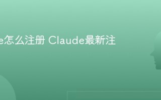 Claude怎么注册 Claude最新注册教程