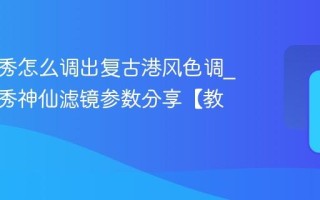 美图秀秀怎么调出复古港风色调_美图秀秀神仙滤镜参数分享【教程】