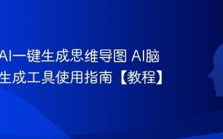 如何用AI一键生成思维导图 AI脑图自动生成工具使用指南【教程】