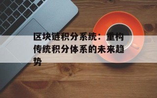 区块链积分系统：重构传统积分体系的未来趋势
