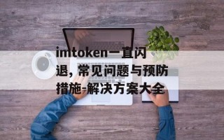 imtoken一直闪退, 常见问题与预防措施-解决方案大全