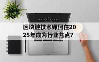 区块链技术缘何在2025年成为行业焦点？