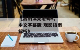《我的漂亮老师5, 中文字幕版-观影指南解析》