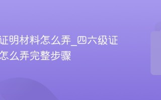 四六级证明材料怎么弄_四六级证明材料怎么弄完整步骤