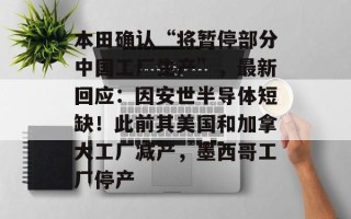 本田确认“将暂停部分中国工厂生产”，最新回应：因安世半导体短缺！此前其美国和加拿大工厂减产，墨西哥工厂停产