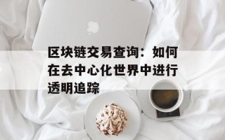 区块链交易查询：如何在去中心化世界中进行透明追踪