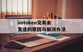 imtoken交易未发送的原因与解决办法