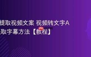 AI怎么提取视频文案 视频转文字AI工具提取字幕方法【教程】