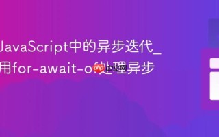 什么是JavaScript中的异步迭代_如何使用for-await-of处理异步数据？