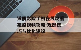 狼群影院手机在线观看完整视频攻略-观影技巧与优化建议