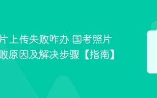 国考照片上传失败咋办 国考照片上传失败原因及解决步骤【指南】
