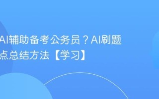 如何用AI辅助备考公务员？AI刷题与知识点总结方法【学习】