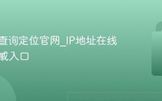 IP地址查询定位官网_IP地址在线查询权威入口
