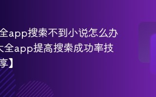 追书大全app搜索不到小说怎么办_追书大全app提高搜索成功率技巧【分享】