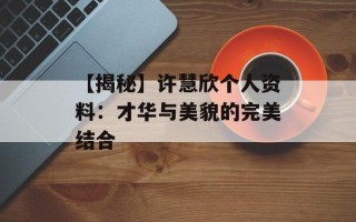 【揭秘】许慧欣个人资料：才华与美貌的完美结合