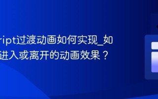javascript过渡动画如何实现_如何添加进入或离开的动画效果？