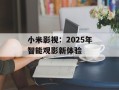 小米影视：2025年智能观影新体验