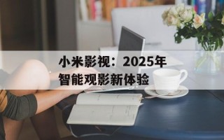 小米影视：2025年智能观影新体验