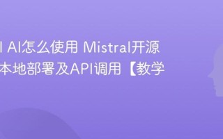 Mistral AI怎么使用 Mistral开源大模型本地部署及API调用【教学】
