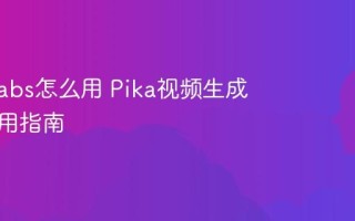 Pika Labs怎么用 Pika视频生成工具使用指南