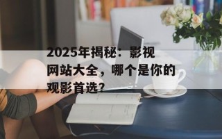 2025年揭秘：影视网站大全，哪个是你的观影首选？