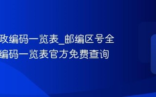 全国邮政编码一览表_邮编区号全国邮政编码一览表官方免费查询