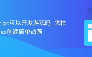 javascript可以开发游戏吗_怎样用canvas创建简单动画