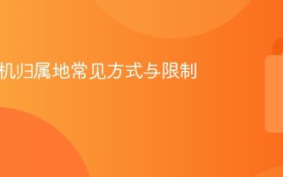 修改手机归属地常见方式与限制说明
