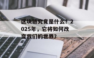 区块链究竟是什么？2025年，它将如何改变我们的世界？