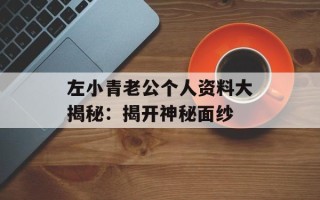 左小青老公个人资料大揭秘：揭开神秘面纱